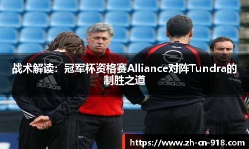 战术解读：冠军杯资格赛Alliance对阵Tundra的制胜之道