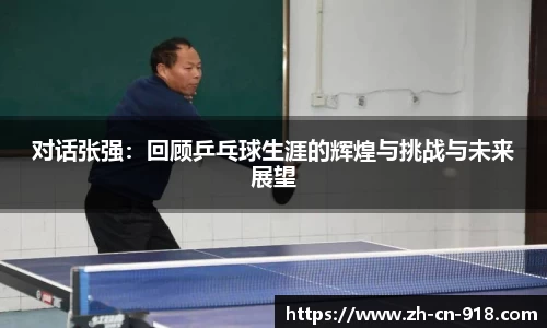 对话张强：回顾乒乓球生涯的辉煌与挑战与未来展望