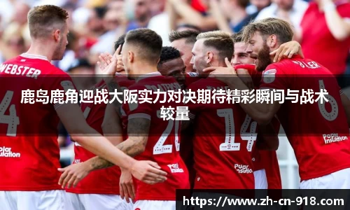 鹿岛鹿角迎战大阪实力对决期待精彩瞬间与战术较量